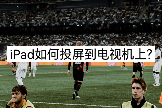 华为手机怎么投电视机上
:iPad怎么投屏到电视机上？一分钟教会你