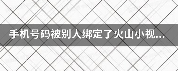 火山小视频有苹果版吗:手机号码被别人绑定了火山小视频如来自何解绑？