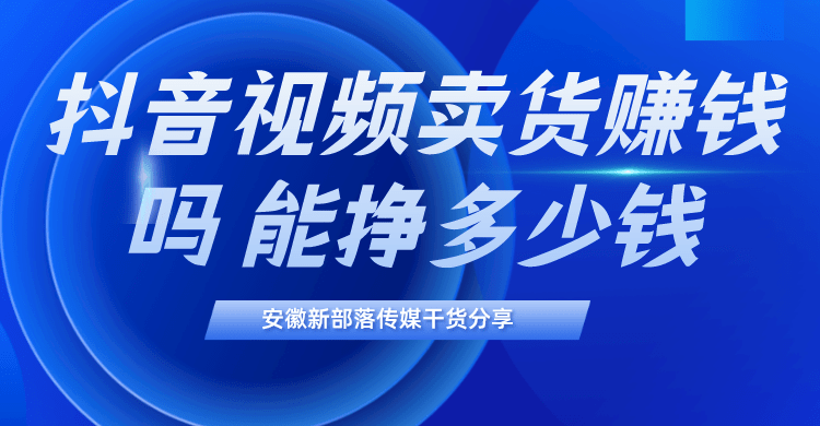 苹果能玩抖音极速版赚钱吗:安徽抖音代运营新部落干货|抖音视频卖货赚钱吗？能挣多少钱？