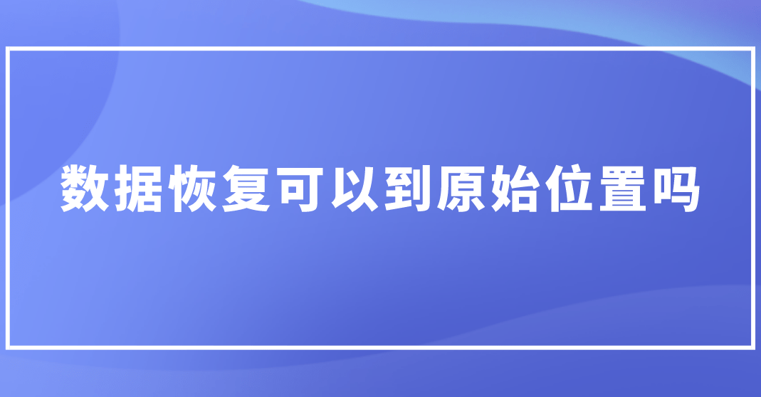 苹果恢复大师是电脑版的吗:数据恢复可以到原始位置吗？做好数据恢复的关键是什么