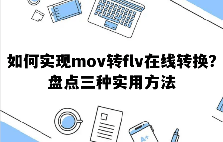 产品上传助手苹果版
:如何实现mov转flv在线转换？盘点三种实用方法