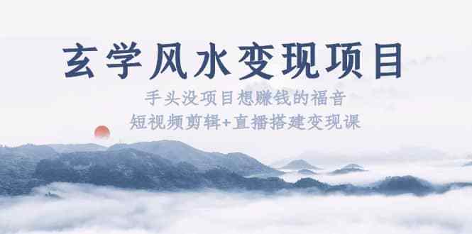 随播直播苹果版:玄学风水变现项目：手头没项目想赚钱的福音（短视频剪辑 直播搭建变现课）