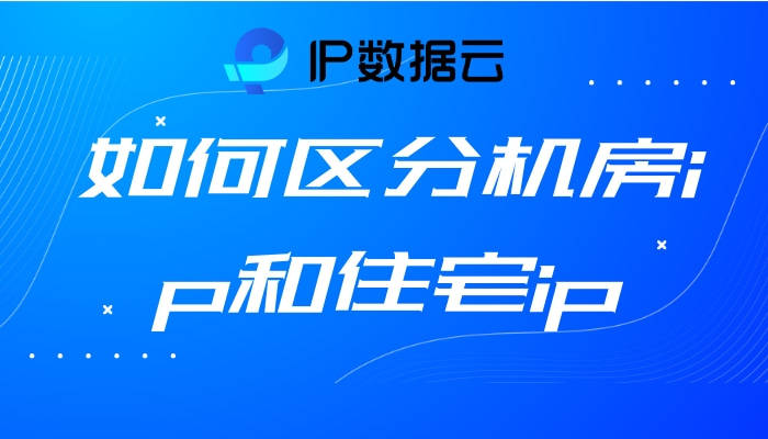 手机ip地址查询:如何区分机房ip和住宅ip