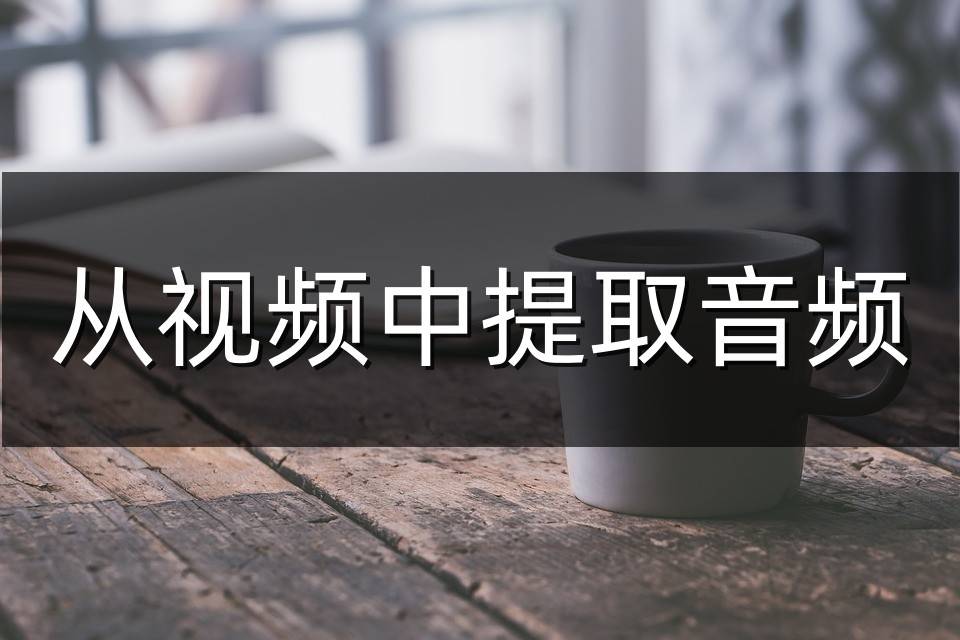 手机视频播放器:从视频中提取音频的方法教学，赶紧来学