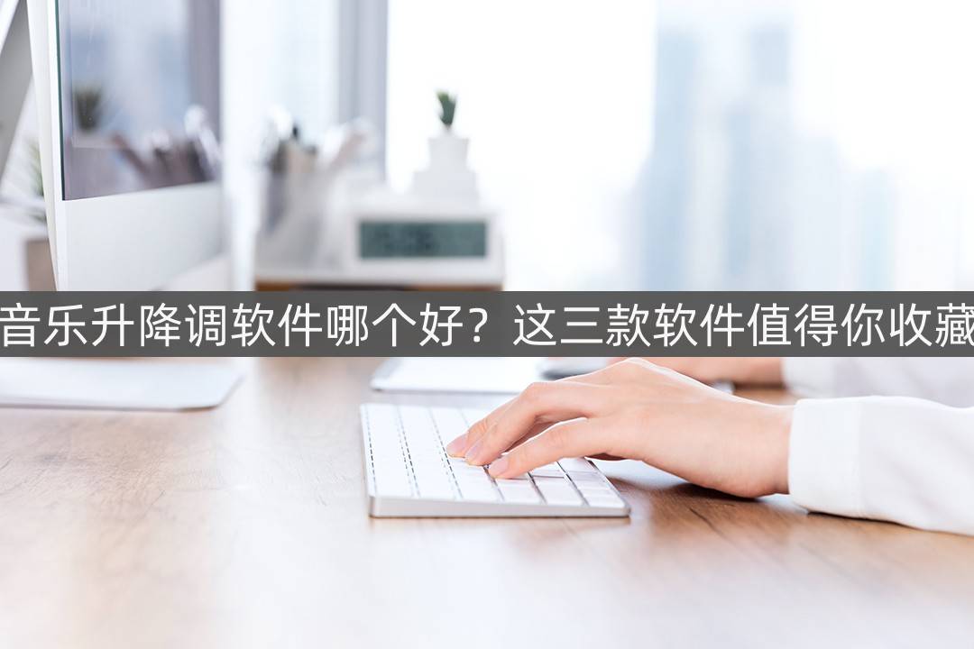 下载手机软件:音乐升降调软件哪个好？这三款软件值得你收藏
