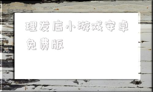 理发店小游戏安卓免费版冷狐版绅士安卓游戏下载免费
