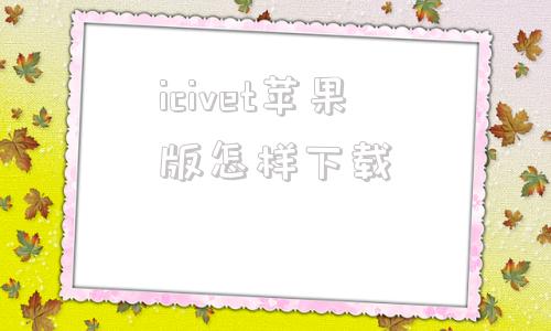 icivet苹果版怎样下载icircuit中文电脑版怎么样安装