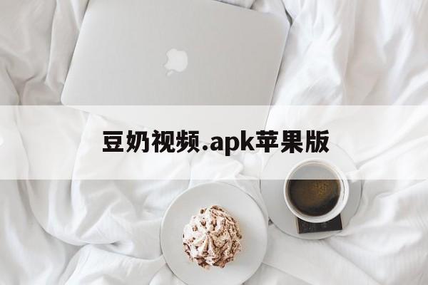 豆奶视频.apk苹果版(豆奶视频ios版下载10)-第4张图片-有道翻译官网